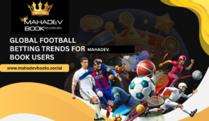 Global Football Betting Trends for Mahadev Book Users
